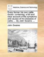Every Farmer His Own Cattle Doctor di John Swaine edito da Gale Ecco, Print Editions