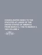 Consolidated Index to the Statutes at Large of the United States of America from March 4, 1789 to March 3, 1903 Volume 4 di Anonymous edito da Rarebooksclub.com