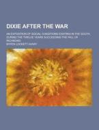 Dixie After The War; An Exposition Of Social Conditions Existing In The South, During The Twelve Years Succeeding The Fall Of Richmond di Myrta Lockett Avary edito da Theclassics.us