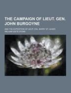 The Campaign Of Lieut. Gen. John Burgoyne; And The Expedition Of Lieut. Col. Barry St. Leger di William Leete Stone edito da Theclassics.us
