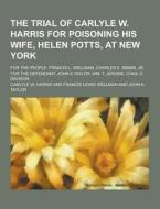 The Trial Of Carlyle W. Harris For Poisoning His Wife, Helen Potts, At New York; For The People di Carlyle W Harris edito da Theclassics.us