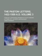 The Paston Letters, 1422-1509 A.D. Volume 3; A New Ed. Containing Upwards of Four Hundred Letters, Etc., Hitherto Unpublished di James Gairdner edito da Rarebooksclub.com