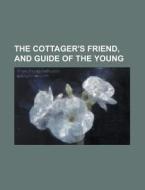 The Cottager's Friend, and Guide of the Young di Anonymous edito da Rarebooksclub.com