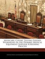 Medicare: Covert Testing Exposes Weaknesses In The Durable Medical Equipment Supplier Screening Process edito da Bibliogov