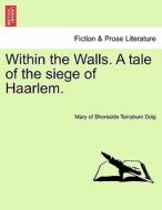 Within the Walls. A tale of the siege of Haarlem. di Mary of Shoreside Torryburn Doig edito da British Library, Historical Print Editions