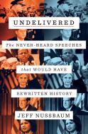 Undelivered: The Never-Heard Speeches That Would Have Rewritten History di Jeff Nussbaum edito da FLATIRON BOOKS