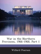 War In The Northern Provinces, 1966-1968, Part 1 di Willard Pearson edito da Bibliogov