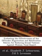 Evaluating The Effectiveness Of Sex Offender Registration And Notification Policies For Reducing Sexual Violence Against Women, Final Report di Elizabeth J Letourneau, Jill S Levenson edito da Bibliogov