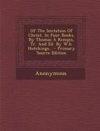 Of the Imitation of Christ, in Four Books, by Thomas a Kempis, Tr. and Ed. by W.H. Hutchings... - Primary Source Edition di Anonymous edito da Nabu Press