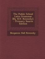The Public School Latin Grammar [By B.H. Kennedy]. - Primary Source Edition di Benjamin Hall Kennedy edito da Nabu Press