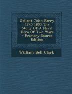 Gallant John Barry 1745 1803 the Story of a Naval Hero of Two Wars - Primary Source Edition di William Bell Clark edito da Nabu Press