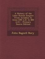 A History of the Later Roman Empire: From Arcadius to Irene (395 A.D. to 800 A.D.) di John Bagnell Bury edito da Nabu Press