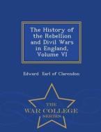 The History Of The Rebellion And Divil Wars In England, Volume Vi - War College Series di Edward Earl of Clarendon edito da War College Series