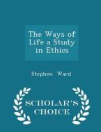 The Ways Of Life A Study In Ethics - Scholar's Choice Edition di Stephen Ward edito da Scholar's Choice