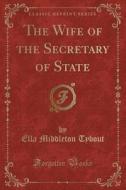 The Wife Of The Secretary Of State (classic Reprint) di Ella Middleton Tybout edito da Forgotten Books