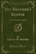 His Brother's Keeper di Charles M Sheldon edito da Forgotten Books
