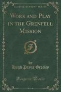 Work And Play In The Grenfell Mission (classic Reprint) di Hugh Payne Greeley edito da Forgotten Books