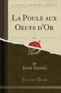 La Poule Aux Oeufs D'or, Vol. 2 (classic Reprint) di Jules LaCroix edito da Forgotten Books