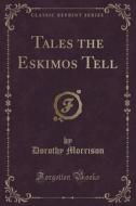 Tales The Eskimos Tell (classic Reprint) di Dorothy Morrison edito da Forgotten Books
