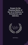 Essays On The Floating-matter Of The Air In Relation To Putrefaction And Infection di John Tyndall edito da Palala Press