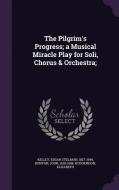 The Pilgrim's Progress; A Musical Miracle Play For Soli, Chorus & Orchestra; di Edgar Stillman Kelley, John Bunyan, Elizabeth Hodgkinson edito da Palala Press