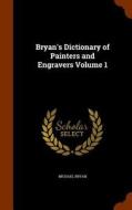 Bryan's Dictionary Of Painters And Engravers Volume 1 di Professor Michael Bryan edito da Arkose Press