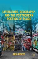 Literature, Geography, and the Postmodern Poetics of Place di Eric Prieto edito da Palgrave Macmillan
