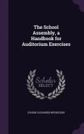 The School Assembly, A Handbook For Auditorium Exercises di Eugene Alexander Nifenecker edito da Palala Press