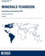 Minerals Yearbook, 2013, Area Reports: International, Volume 3, Latin America and Canada di Geological Survey (U S edito da GOVERNMENT PRINTING OFFICE