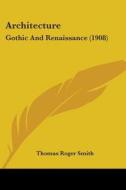 Architecture: Gothic and Renaissance (1908) di Thomas Roger Smith edito da Kessinger Publishing