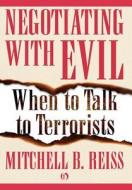 Negotiating with Evil: When to Talk to Terrorists di Mitchell B. Reiss edito da OPEN ROAD MEDIA