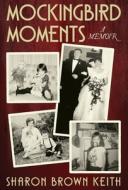 Mockingbird Moments di Sharon Brown Keith edito da Dog Ear Publishing