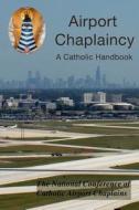 Airport Chaplaincy: A Catholic Handbook di The National Conference of Catholic Airp edito da Createspace