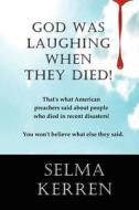 God Was Laughing When They Died!: That's What American Preachers Said about People Who Died in Recent Disasters. You Won't Believe What Else They Said di Selma Kerren edito da Createspace