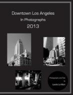 Downtown Los Angeles in Photographs 2013 di Leslie Le Mon edito da Createspace