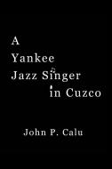 A Yankee Jazz Singer in Cuzco di John P. Calu edito da AUTHORHOUSE