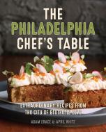 The Philadelphia Chef's Table: Extraordinary Recipes from the City of Brotherly Love di Adam Erace, April White edito da GLOBE PEQUOT PR