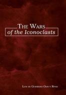 The Wars of the Iconoclasts di Luis de Guerrero Osio y Rivas edito da Palibrio