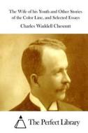 The Wife of His Youth and Other Stories of the Color Line, and Selected Essays di Charles Waddell Chesnutt edito da Createspace