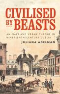 Civilised By Beasts di Juliana Adelman edito da Manchester University Press