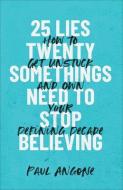 25 Lies Twentysomethings Need to Stop Believing: How to Get Unstuck and Own Your Defining Decade di Paul Angone edito da BAKER BOOKS