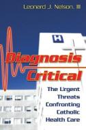 Diagnosis Critical: The Urgent Threats Confronting Catholic Health Care di Leonard J. Nelson edito da Our Sunday Visitor (IN)