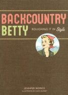 Backcountry Betty: Roughing It in Style di Jennifer Worick edito da MOUNTAINEERS BOOKS