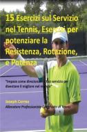 15 Esercizi sul Servizio nel Tennis, Esercizi per potenziare la Resistenza, Rotazione, e Potenza di Joseph Correa edito da Finibi Inc