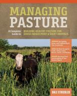 Managing Pasture: A Complete Guide to Building Healthy Pasture for Grass-Based Meat & Dairy Animals di Dale Strickler edito da Storey Publishing LLC