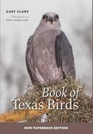 Book of Texas Birds: Volume 63 di Gary Clark edito da TEXAS A & M UNIV PR