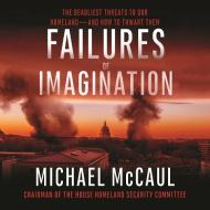 Failures of Imagination: The Deadliest Threats to Our Homeland--And How to Thwart Them di Michael McCaul edito da HighBridge Audio