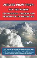 Airline Pilot Prep: Fly the Plane: Interviewing, Training and Testing for an Airline Job di David Christopher Meitzler Cfi edito da BLACK SPOT BOOKS