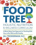 The Food Tree Holistic Nutrition and Wellness Curriculum di Jill S. Troderman edito da Holistic Family Nutrition