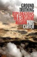 Ground Truthing: Explorations in a Creative Region di Paul Carter edito da UNIV OF WESTERN AUSTRALIA
